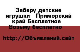 Заберу детские игрушки - Приморский край Бесплатное » Возьму бесплатно   